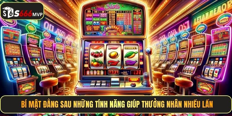 Bí mật đằng sau những tính năng giúp thưởng nhân nhiều lần