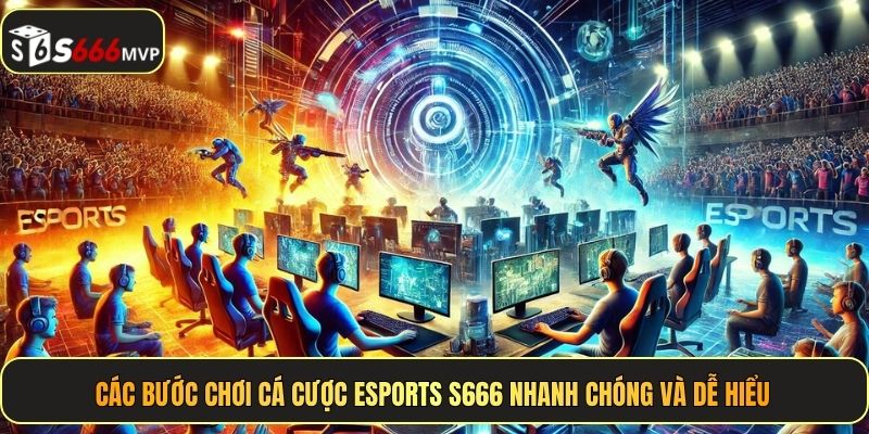 Các bước chơi cá cược Esports S666 nhanh chóng và dễ hiểu