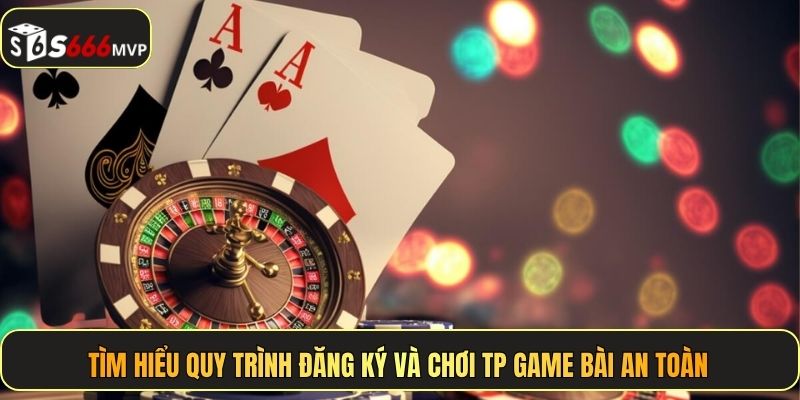 Tìm hiểu quy trình đăng ký và chơi TP game bài an toàn